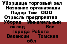 Уборщица торговый зал › Название организации ­ Лидер Тим, ООО › Отрасль предприятия ­ Уборка › Минимальный оклад ­ 27 200 - Все города Работа » Вакансии   . Томская обл.